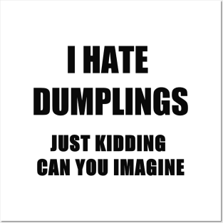 i hate dumplings just kiddins can you imagine Posters and Art